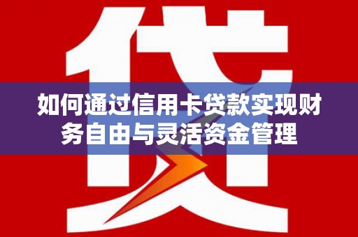 果洛如何通过信用卡贷款实现财务自由与灵活资金管理