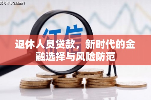 果洛退休人员贷款，新时代的金融选择与风险防范