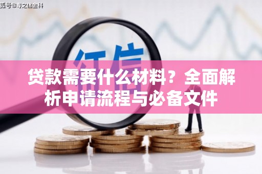 果洛贷款需要什么材料？全面解析申请流程与必备文件