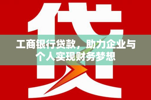 果洛工商银行贷款，助力企业与个人实现财务梦想