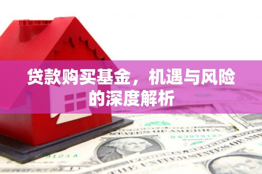 果洛贷款购买基金，机遇与风险的深度解析