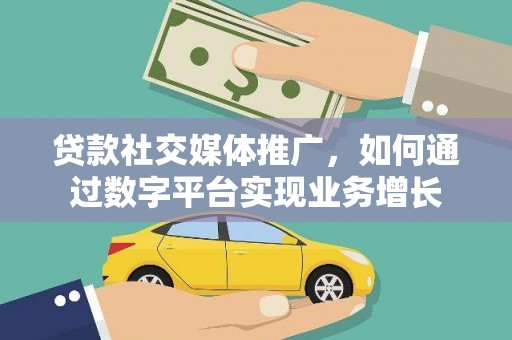 果洛贷款社交媒体推广，如何通过数字平台实现业务增长