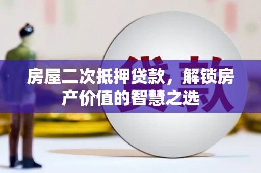 果洛房屋二次抵押贷款，解锁房产价值的智慧之选