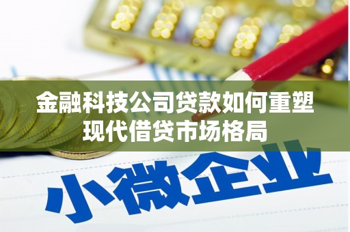 果洛金融科技公司贷款如何重塑现代借贷市场格局