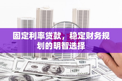 果洛固定利率贷款，稳定财务规划的明智选择