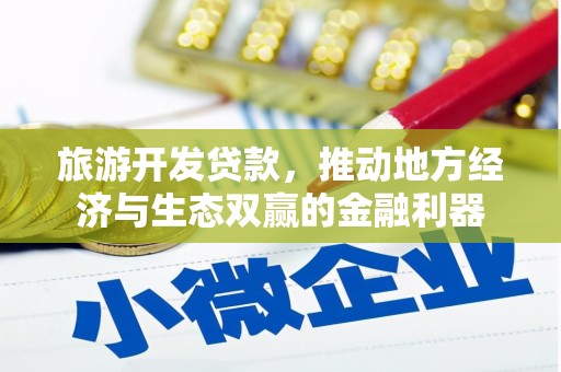 果洛旅游开发贷款，推动地方经济与生态双赢的金融利器