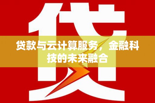 果洛贷款与云计算服务，金融科技的未来融合
