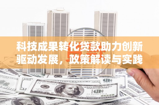果洛科技成果转化贷款助力创新驱动发展，政策解读与实践探索