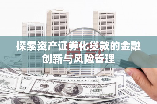 果洛探索资产证券化贷款的金融创新与风险管理