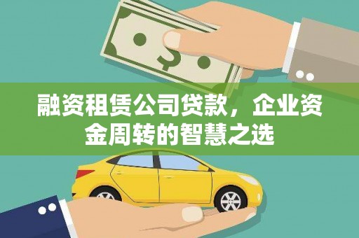 果洛融资租赁公司贷款，企业资金周转的智慧之选