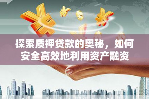 果洛探索质押贷款的奥秘，如何安全高效地利用资产融资