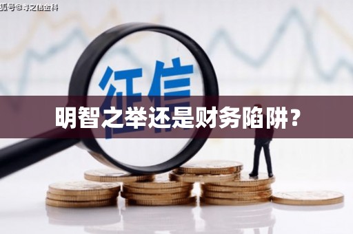 果洛明智之举还是财务陷阱？