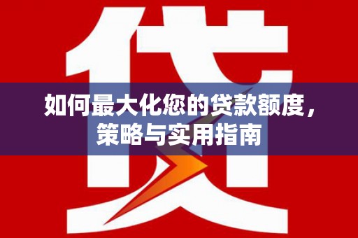 果洛如何最大化您的贷款额度，策略与实用指南