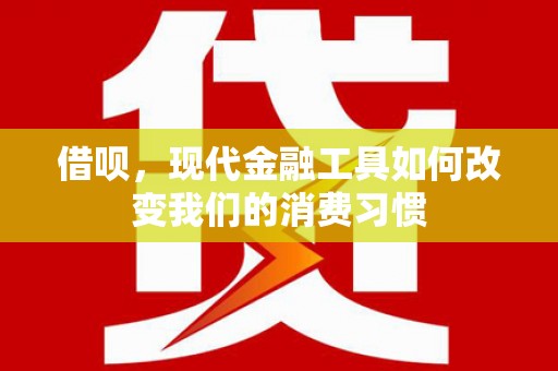 果洛借呗，现代金融工具如何改变我们的消费习惯
