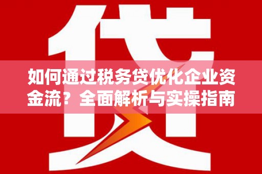 果洛如何通过税务贷优化企业资金流？全面解析与实操指南
