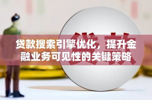 果洛贷款搜索引擎优化，提升金融业务可见性的关键策略