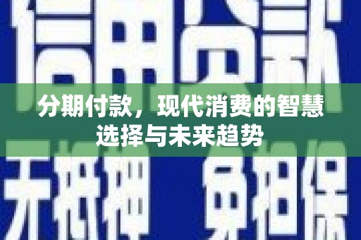 果洛分期付款，现代消费的智慧选择与未来趋势