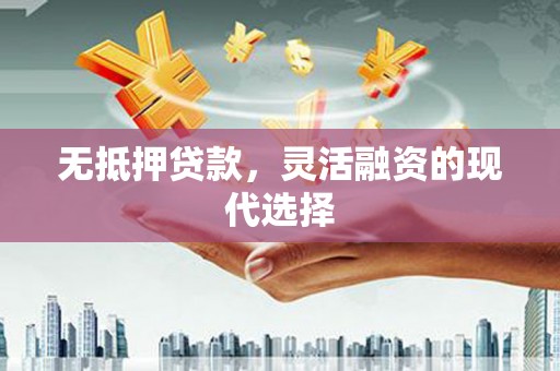 果洛无抵押贷款，灵活融资的现代选择