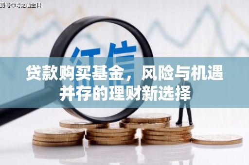 果洛贷款购买基金，风险与机遇并存的理财新选择