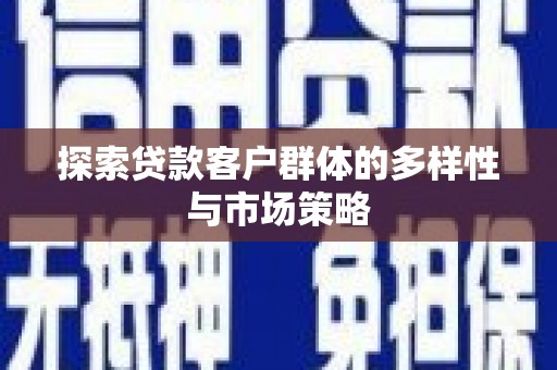 果洛探索贷款客户群体的多样性与市场策略