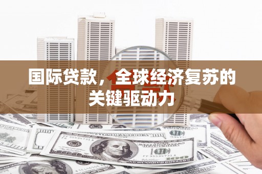 果洛国际贷款，全球经济复苏的关键驱动力