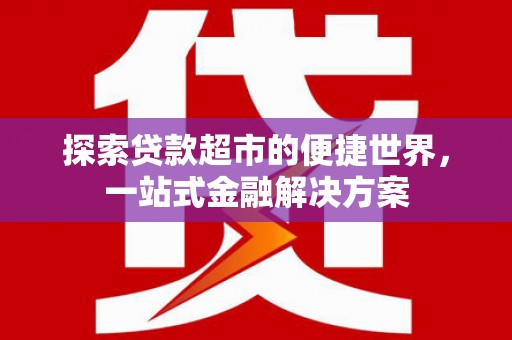 果洛探索贷款超市的便捷世界，一站式金融解决方案