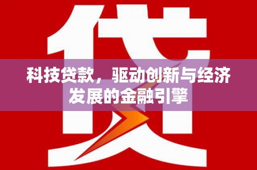果洛科技贷款，驱动创新与经济发展的金融引擎