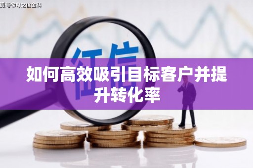 果洛如何高效吸引目标客户并提升转化率