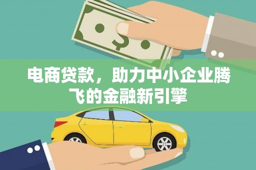 果洛电商贷款，助力中小企业腾飞的金融新引擎