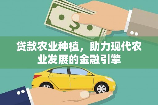 果洛贷款农业种植，助力现代农业发展的金融引擎