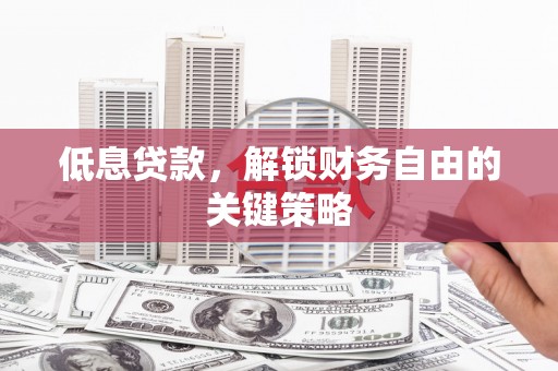 果洛低息贷款，解锁财务自由的关键策略