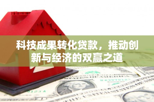 果洛科技成果转化贷款，推动创新与经济的双赢之道
