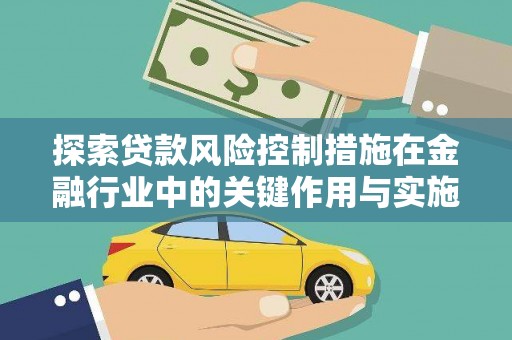 果洛探索贷款风险控制措施在金融行业中的关键作用与实施策略