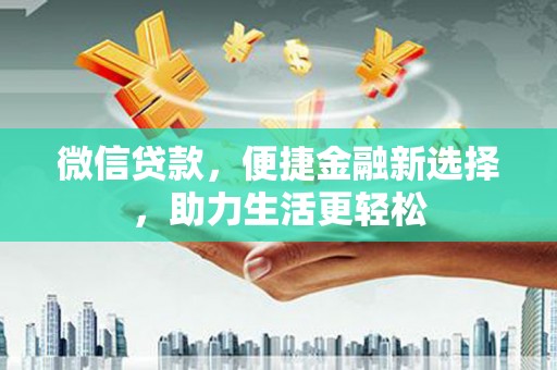 果洛微信贷款，便捷金融新选择，助力生活更轻松