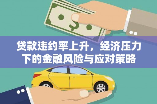 果洛贷款违约率上升，经济压力下的金融风险与应对策略