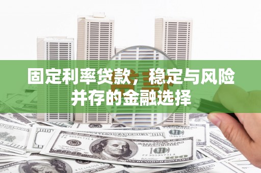 果洛固定利率贷款，稳定与风险并存的金融选择