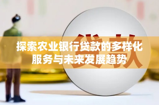 果洛探索农业银行贷款的多样化服务与未来发展趋势