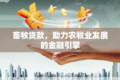 果洛畜牧贷款，助力农牧业发展的金融引擎