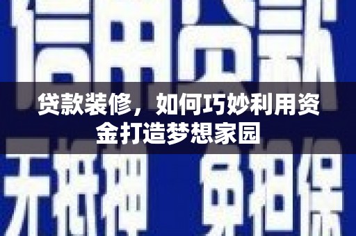 果洛贷款装修，如何巧妙利用资金打造梦想家园