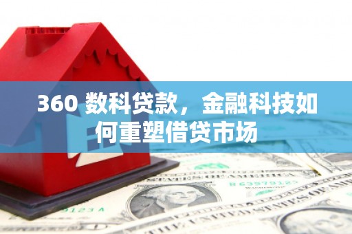 果洛360 数科贷款，金融科技如何重塑借贷市场