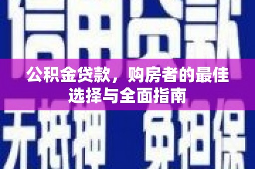 果洛公积金贷款，购房者的最佳选择与全面指南