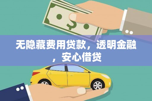 果洛无隐藏费用贷款，透明金融，安心借贷