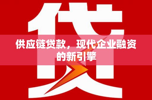 果洛供应链贷款，现代企业融资的新引擎