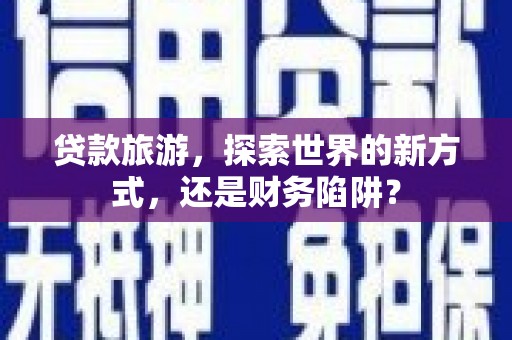 果洛贷款旅游，探索世界的新方式，还是财务陷阱？