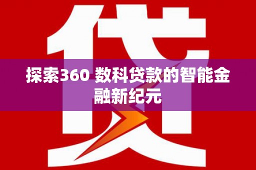 果洛探索360 数科贷款的智能金融新纪元