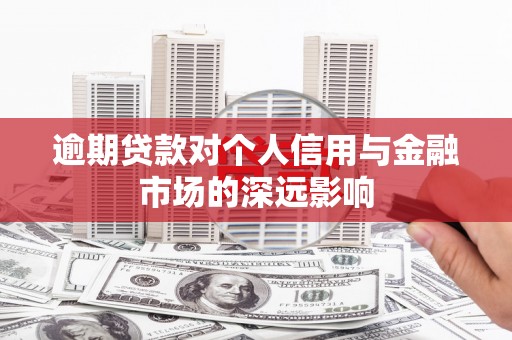 果洛逾期贷款对个人信用与金融市场的深远影响