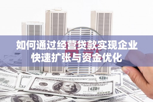 果洛如何通过经营贷款实现企业快速扩张与资金优化