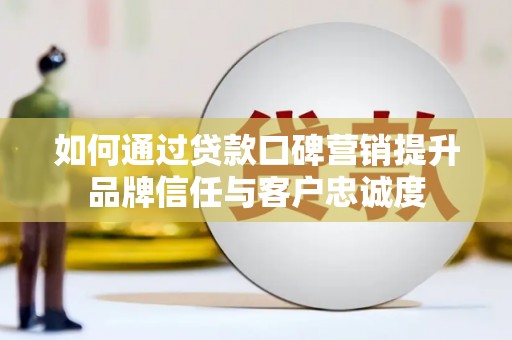 果洛如何通过贷款口碑营销提升品牌信任与客户忠诚度
