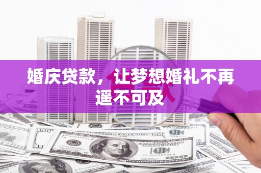 果洛婚庆贷款，让梦想婚礼不再遥不可及