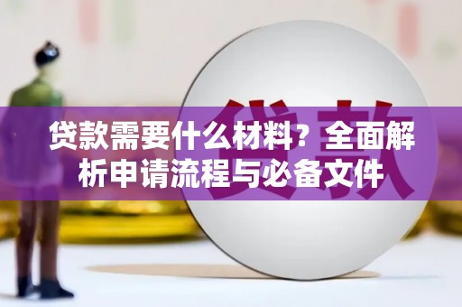 果洛贷款需要什么材料？全面解析申请流程与必备文件